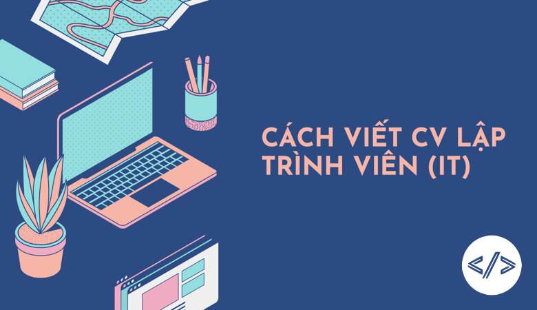 Viết CV ngành công nghệ thông tin sao cho chuẩn chỉnh?