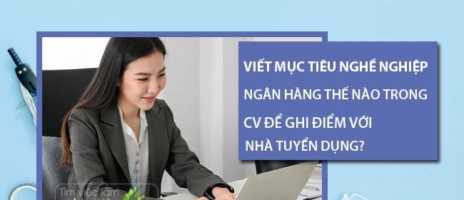 Cách diễn đạt mục tiêu nghề nghiệp giúp CV nổi bật trước nhà tuyển dụng
