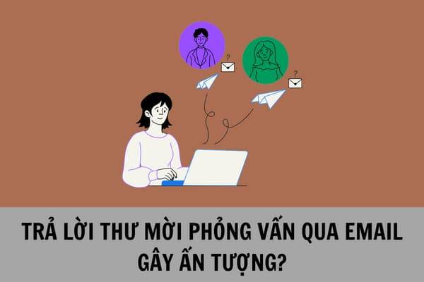 Phản hồi thư mời phỏng vấn qua email sao cho chuyên nghiệp và tạo ấn tượng tích cực ban đầu