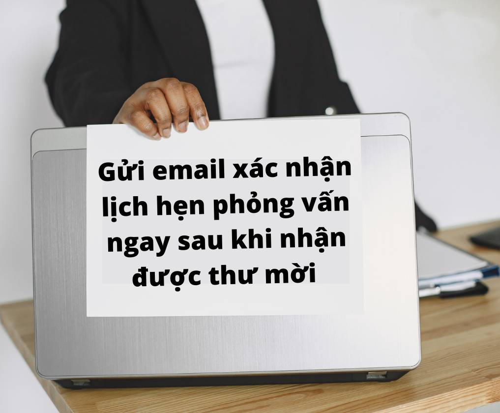 Gửi email xác nhận lịch phỏng vấn ngay sau khi nhận được thông báo để thể hiện sự chuyên nghiệp.
