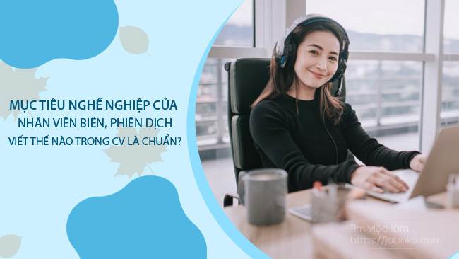 Viết mục tiêu nghề nghiệp trong CV của nhân viên biên phiên dịch như thế nào để đạt tiêu chuẩn tuyển dụng?