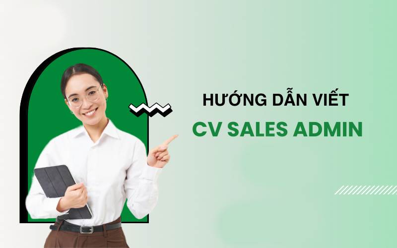 Hướng dẫn chi tiết cách viết CV dành cho vị trí sales admin